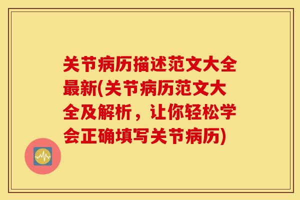 关节病历描述范文大全最新(关节病历范文大全及解析，让你轻松学会正确填写关节病历)