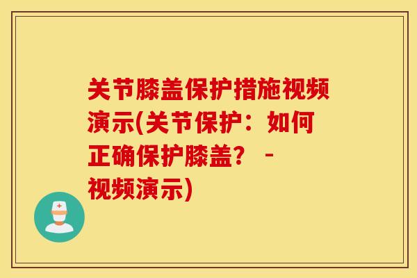 关节膝盖保护措施视频演示(关节保护：如何正确保护膝盖？ - 视频演示)