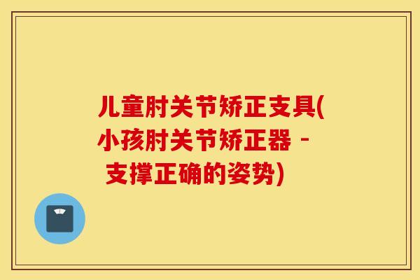 儿童肘关节矫正支具(小孩肘关节矫正器 - 支撑正确的姿势) 儿童肘关节矫正支具(小孩肘关节矫正器 - 支撑正确的姿势)
