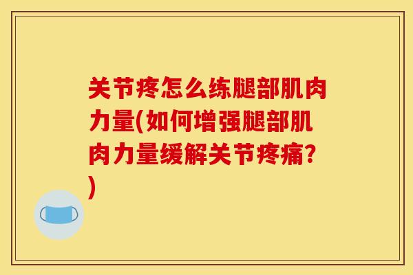关节疼怎么练腿部肌肉力量(如何增强腿部肌肉力量缓解关节疼痛？)