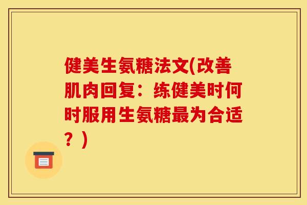 健美生氨糖法文(改善肌肉回复：练健美时何时服用生氨糖最为合适？)