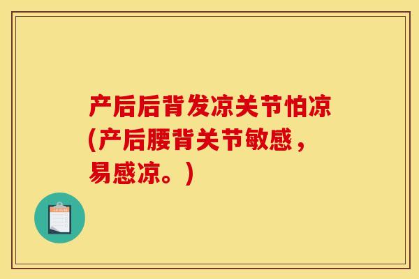 产后后背发凉关节怕凉(产后腰背关节敏感，易感凉。)