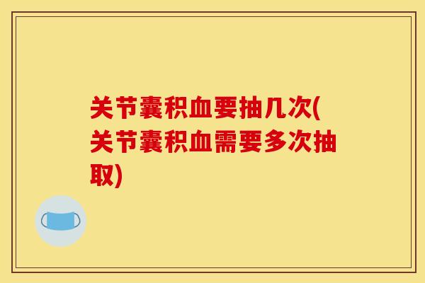 关节囊积血要抽几次(关节囊积血需要多次抽取)