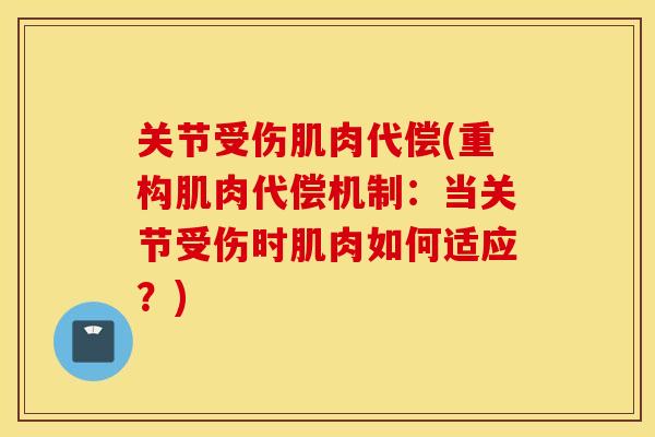关节受伤肌肉代偿(重构肌肉代偿机制：当关节受伤时肌肉如何适应？)
