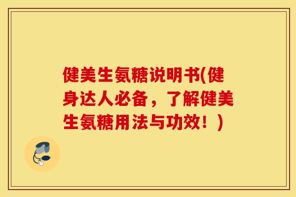 健美生氨糖说明书(健身达人必备，了解健美生氨糖用法与功效！)