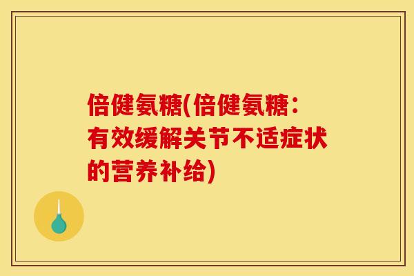 倍健氨糖(倍健氨糖：有效缓解关节不适症状的营养补给)