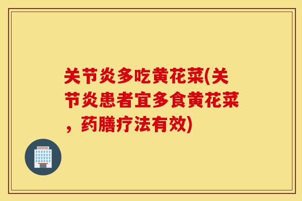 关节炎多吃黄花菜(关节炎患者宜多食黄花菜，药膳疗法有效)