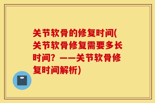 关节软骨的修复时间(关节软骨修复需要多长时间？——关节软骨修复时间解析)