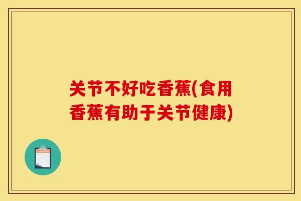 关节不好吃香蕉(食用香蕉有助于关节健康)