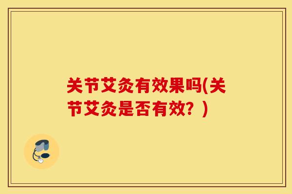 关节艾灸有效果吗(关节艾灸是否有效？)