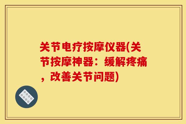 关节电疗按摩仪器(关节按摩神器：缓解疼痛，改善关节问题)