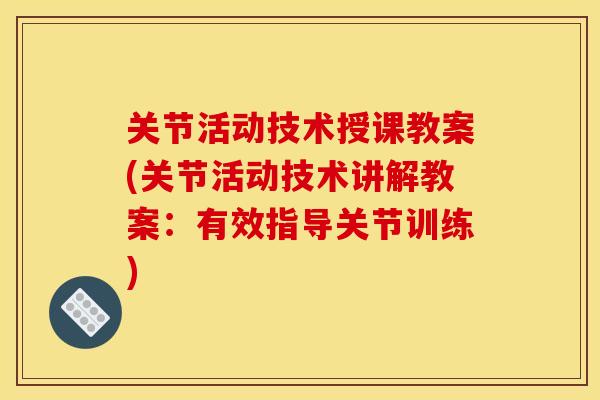 关节活动技术授课教案(关节活动技术讲解教案：有效指导关节训练)