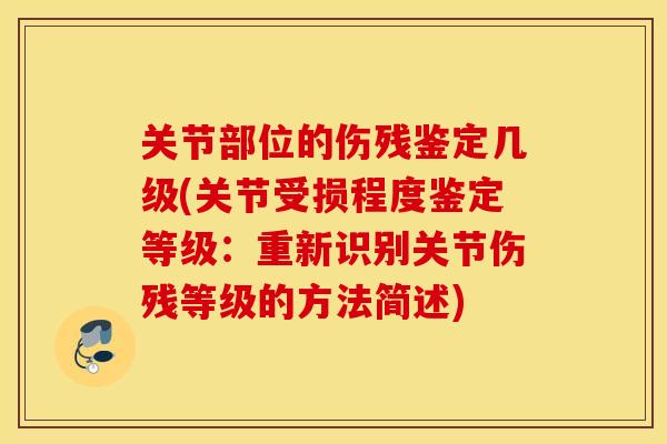 关节部位的伤残鉴定几级(关节受损程度鉴定等级：重新识别关节伤残等级的方法简述)