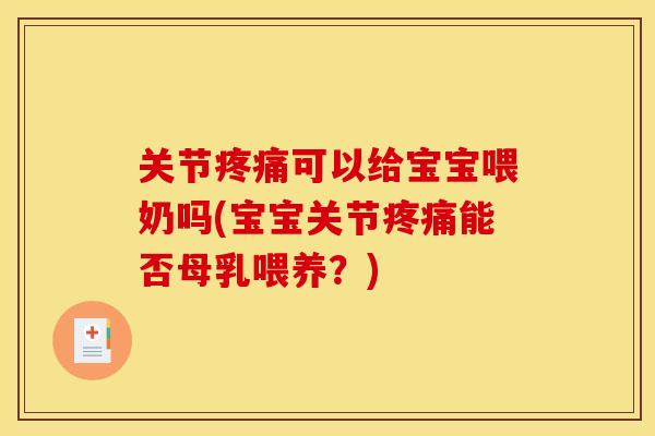 关节疼痛可以给宝宝喂奶吗(宝宝关节疼痛能否母乳喂养？)