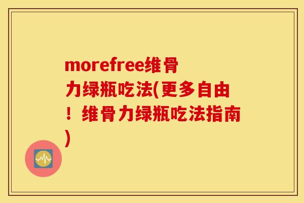 morefree维骨力绿瓶吃法(更多自由！维骨力绿瓶吃法指南)