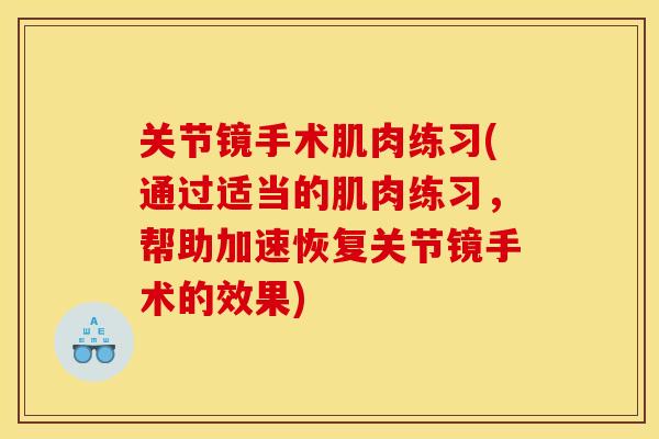关节镜手术肌肉练习(通过适当的肌肉练习，帮助加速恢复关节镜手术的效果)