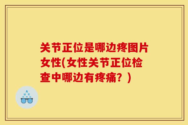 关节正位是哪边疼图片女性(女性关节正位检查中哪边有疼痛？)