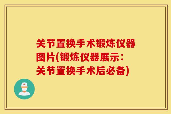关节置换手术锻炼仪器图片(锻炼仪器展示：关节置换手术后必备)