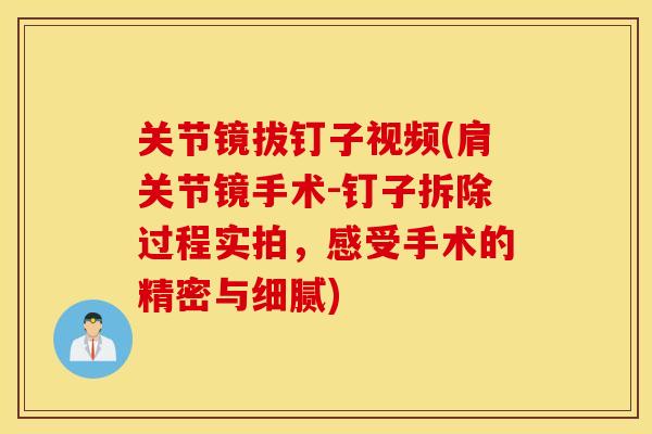 关节镜拔钉子视频(肩关节镜手术-钉子拆除过程实拍，感受手术的精密与细腻)