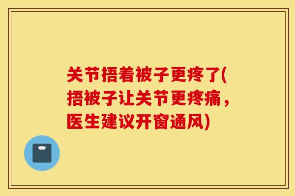 关节捂着被子更疼了(捂被子让关节更疼痛，医生建议开窗通风)