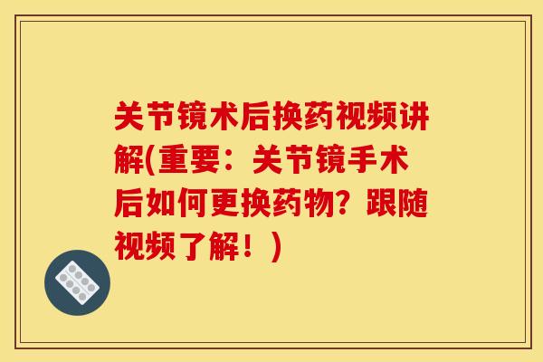 关节镜术后换药视频讲解(重要：关节镜手术后如何更换药物？跟随视频了解！)