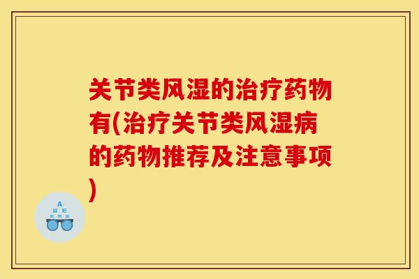 关节类风湿的治疗药物有(治疗关节类风湿病的药物推荐及注意事项)