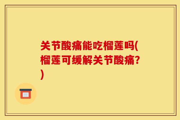 关节酸痛能吃榴莲吗(榴莲可缓解关节酸痛？)