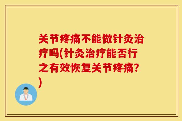 关节疼痛不能做针灸治疗吗(针灸治疗能否行之有效恢复关节疼痛？)