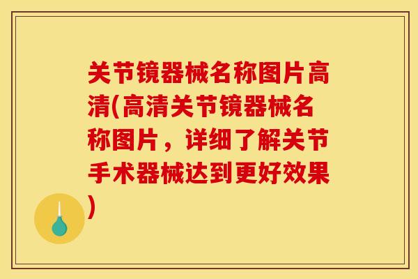 关节镜器械名称图片高清(高清关节镜器械名称图片，详细了解关节手术器械达到更好效果)