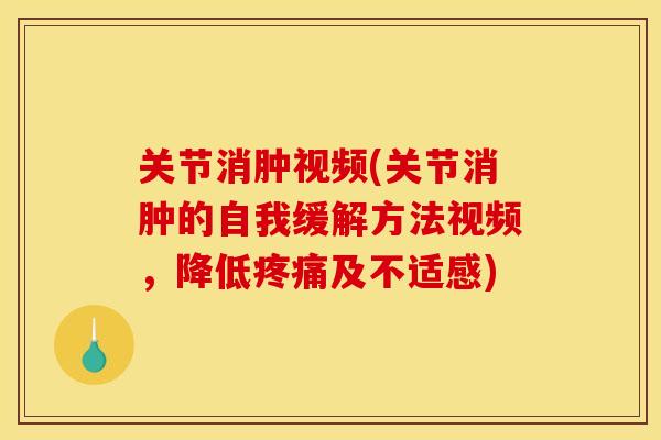 关节消肿视频(关节消肿的自我缓解方法视频,降低疼痛及不适感) 关节消肿视频(关节消肿的自我缓解方法视频,降低疼痛及不适感)