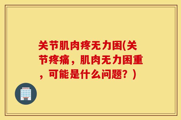 关节肌肉疼无力困(关节疼痛，肌肉无力困重，可能是什么问题？)