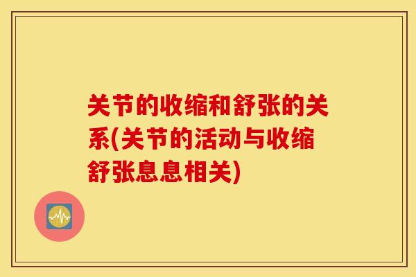关节的收缩和舒张的关系(关节的活动与收缩舒张息息相关) 关节的收缩和舒张的关系(关节的活动与收缩舒张息息相关)