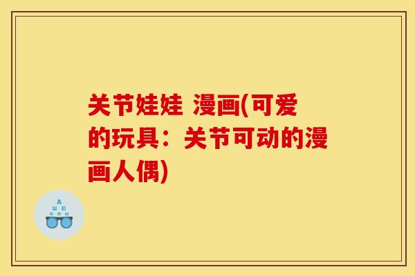关节娃娃 漫画(可爱的玩具：关节可动的漫画人偶)