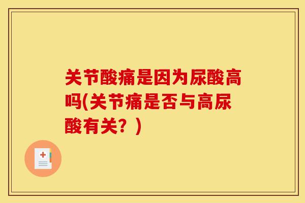 关节酸痛是因为尿酸高吗(关节痛是否与高尿酸有关？)