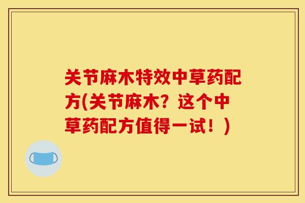 关节麻木特效中草药配方(关节麻木？这个中草药配方值得一试！)