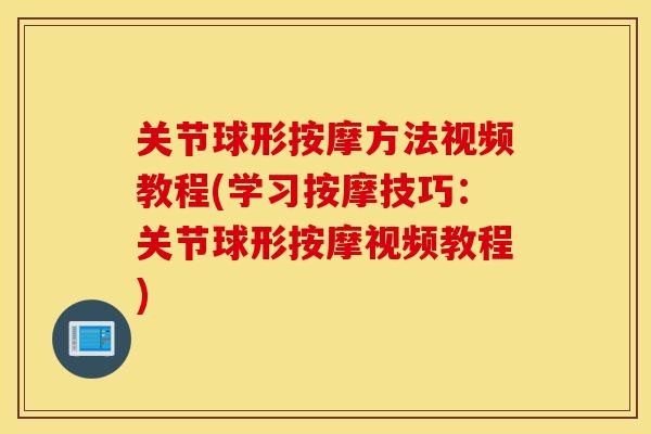 关节球形按摩方法视频教程(学习按摩技巧：关节球形按摩视频教程)
