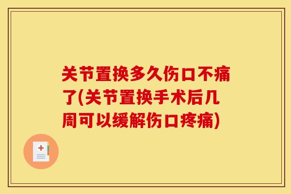 关节置换多久伤口不痛了(关节置换手术后几周可以缓解伤口疼痛)
