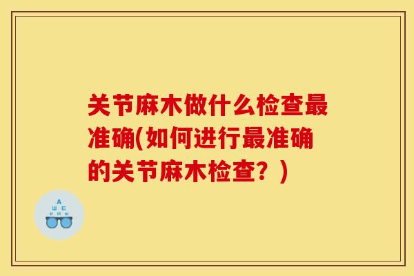 关节麻木做什么检查最准确(如何进行最准确的关节麻木检查？)