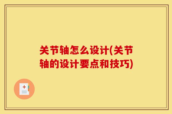 关节轴怎么设计(关节轴的设计要点和技巧)