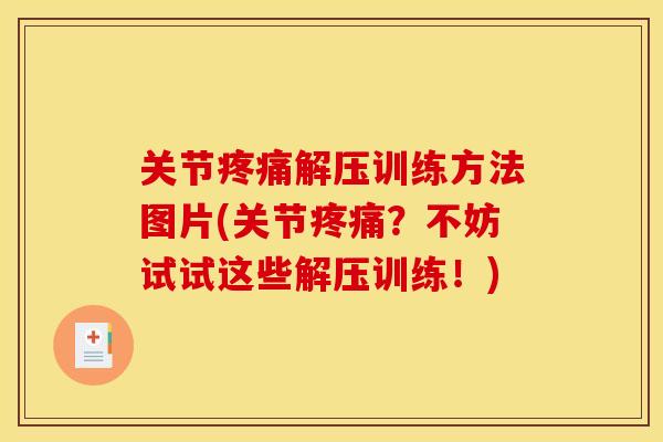 关节疼痛解压训练方法图片(关节疼痛?不妨试试这些解压训练!) 关节疼痛解压训练方法图片(关节疼痛?不妨试试这些解压训练!)