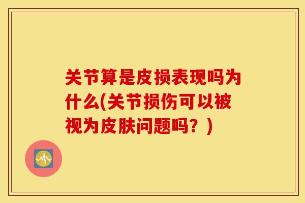 关节算是皮损表现吗为什么(关节损伤可以被视为皮肤问题吗？)
