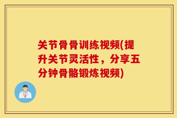 关节骨骨训练视频(提升关节灵活性，分享五分钟骨骼锻炼视频)