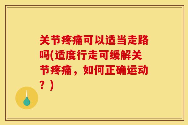 关节疼痛可以适当走路吗(适度行走可缓解关节疼痛，如何正确运动？)