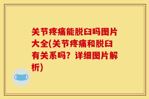 关节疼痛能脱臼吗图片大全(关节疼痛和脱臼有关系吗？详细图片解析)