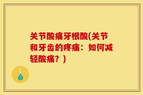 关节酸痛牙根酸(关节和牙齿的疼痛：如何减轻酸痛？)
