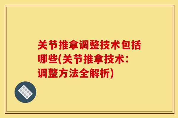 关节推拿调整技术包括哪些(关节推拿技术：调整方法全解析)