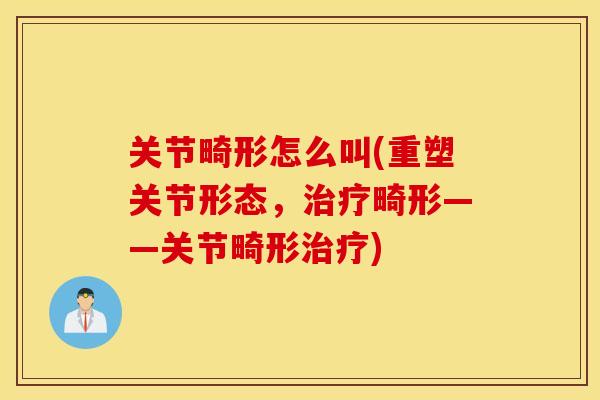 关节畸形怎么叫(重塑关节形态，治疗畸形——关节畸形治疗)