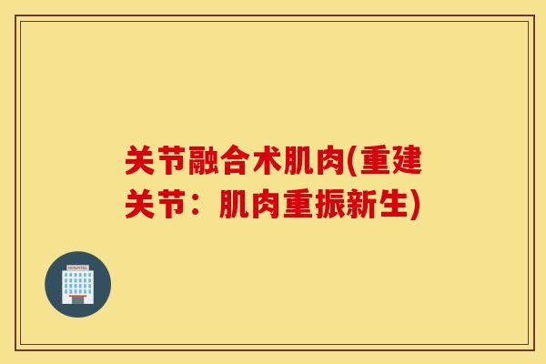 关节融合术肌肉(重建关节：肌肉重振新生)