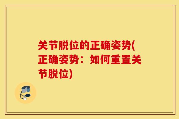 关节脱位的正确姿势(正确姿势：如何重置关节脱位)
