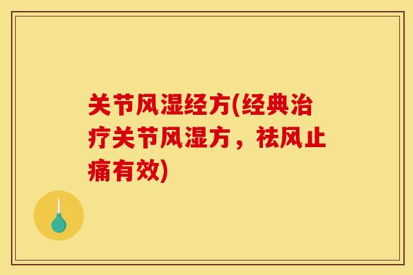 关节风湿经方(经典治疗关节风湿方,祛风止痛有效) 关节风湿经方(经典治疗关节风湿方,祛风止痛有效)